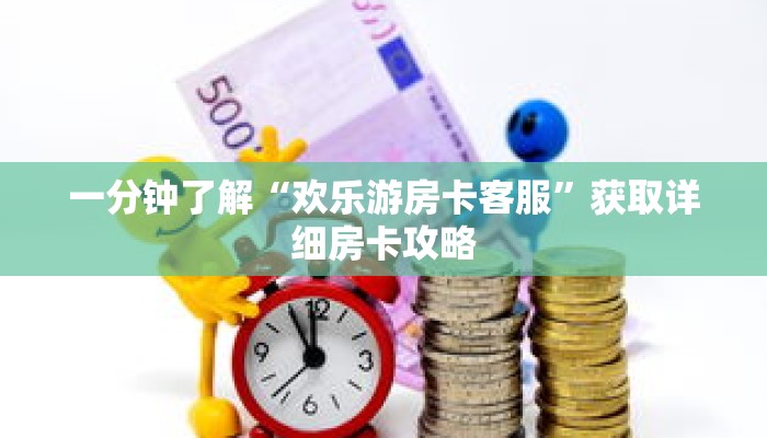 一分钟了解“欢乐游房卡客服”获取详细房卡攻略