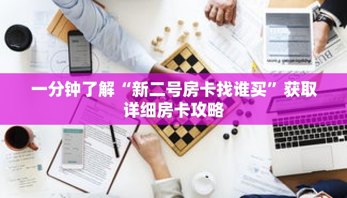 一分钟了解“新二号房卡找谁买”获取详细房卡攻略