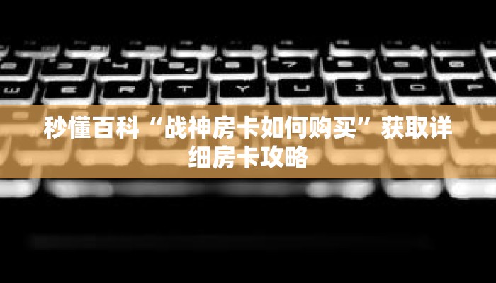 秒懂百科“战神房卡如何购买”获取详细房卡攻略