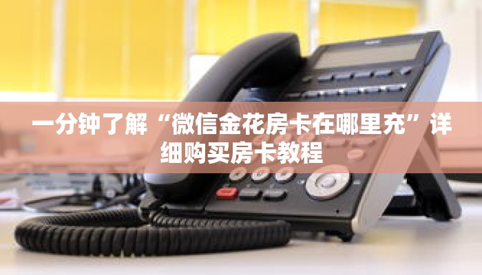 一分钟了解“微信金花房卡在哪里充”详细购买房卡教程