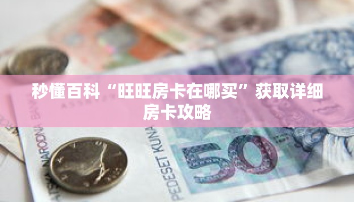 秒懂百科“旺旺房卡在哪买”获取详细房卡攻略