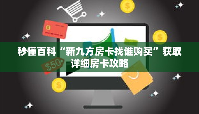 秒懂百科“新九方房卡找谁购买”获取详细房卡攻略