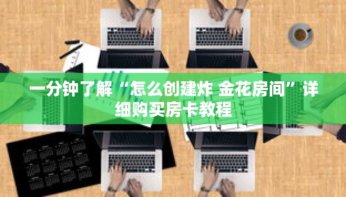 一分钟了解“怎么创建炸 金花房间”详细购买房卡教程