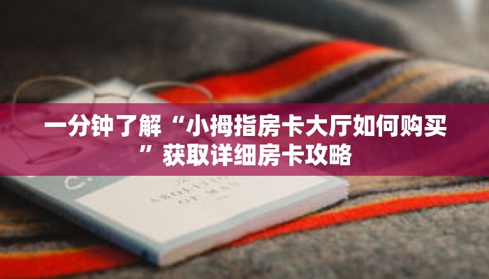 一分钟了解“小拇指房卡大厅如何购买”获取详细房卡攻略