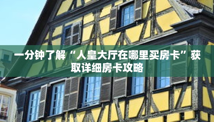 一分钟了解“人皇大厅在哪里买房卡”获取详细房卡攻略 一分钟了解“人皇大厅在哪里买房卡”获取详细房卡攻略