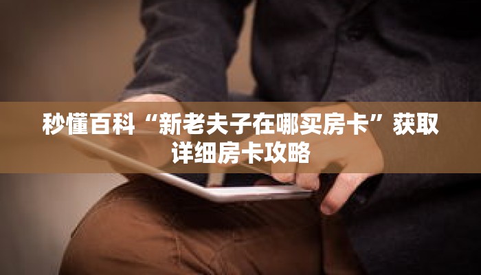 秒懂百科“新老夫子在哪买房卡”获取详细房卡攻略