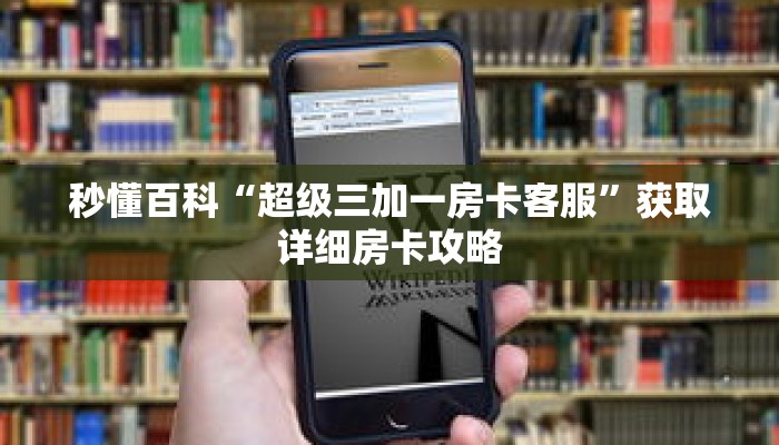 秒懂百科“超级三加一房卡客服”获取详细房卡攻略