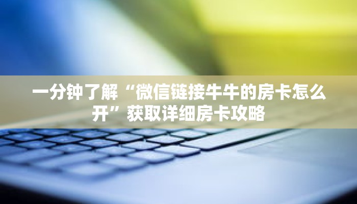 一分钟了解“微信链接牛牛的房卡怎么开”获取详细房卡攻略