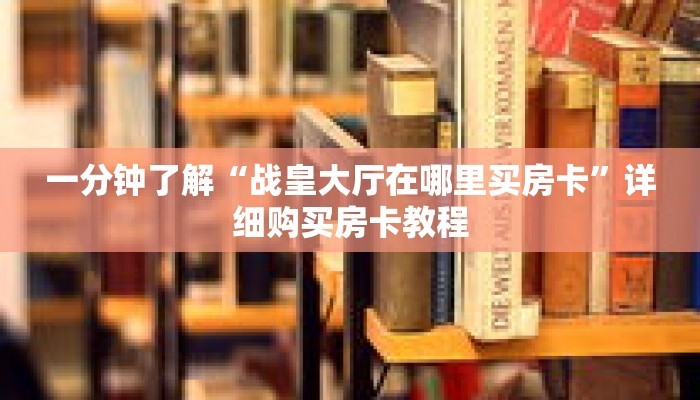一分钟了解“战皇大厅在哪里买房卡”详细购买房卡教程