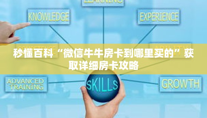 秒懂百科“微信牛牛房卡到哪里买的”获取详细房卡攻略 秒懂百科“微信牛牛房卡到哪里买的”获取详细房卡攻略