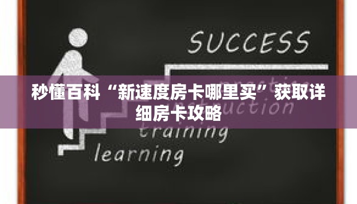 秒懂百科“新速度房卡哪里买”获取详细房卡攻略