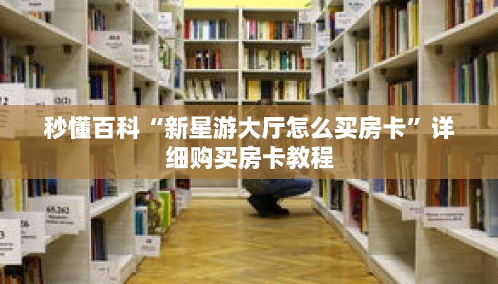 秒懂百科“新星游大厅怎么买房卡”详细购买房卡教程
