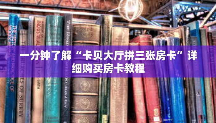 一分钟了解“卡贝大厅拼三张房卡”详细购买房卡教程