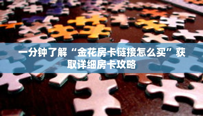 一分钟了解“金花房卡链接怎么买”获取详细房卡攻略