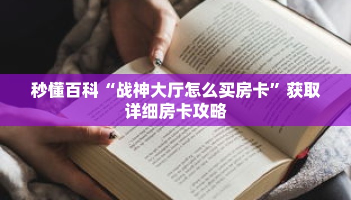 秒懂百科“战神大厅怎么买房卡”获取详细房卡攻略 秒懂百科“战神大厅怎么买房卡”获取详细房卡攻略