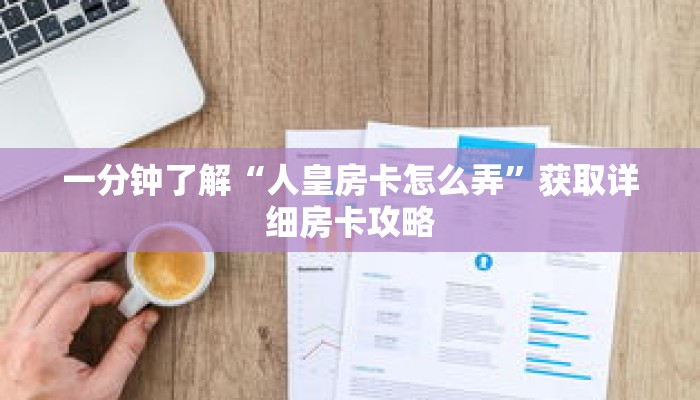 一分钟了解“人皇房卡怎么弄”获取详细房卡攻略