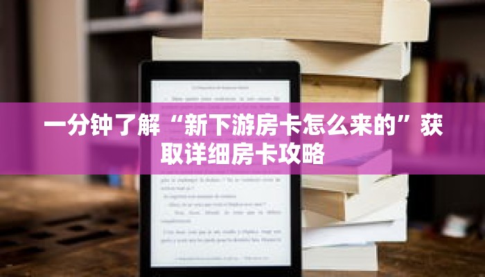 一分钟了解“新下游房卡怎么来的”获取详细房卡攻略