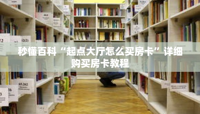秒懂百科“起点大厅怎么买房卡”详细购买房卡教程 秒懂百科“起点大厅怎么买房卡”详细购买房卡教程