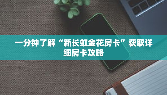 一分钟了解“新长虹金花房卡”获取详细房卡攻略
