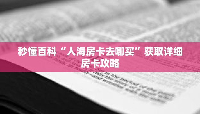秒懂百科“人海房卡去哪买”获取详细房卡攻略