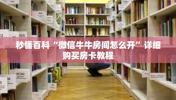秒懂百科“微信牛牛房间怎么开”详细购买房卡教程