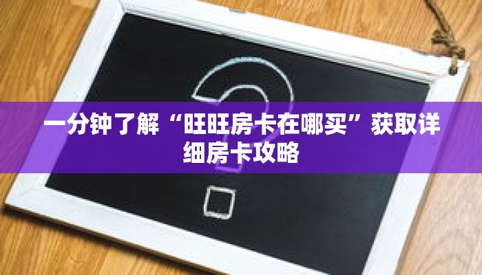 一分钟了解“旺旺房卡在哪买”获取详细房卡攻略
