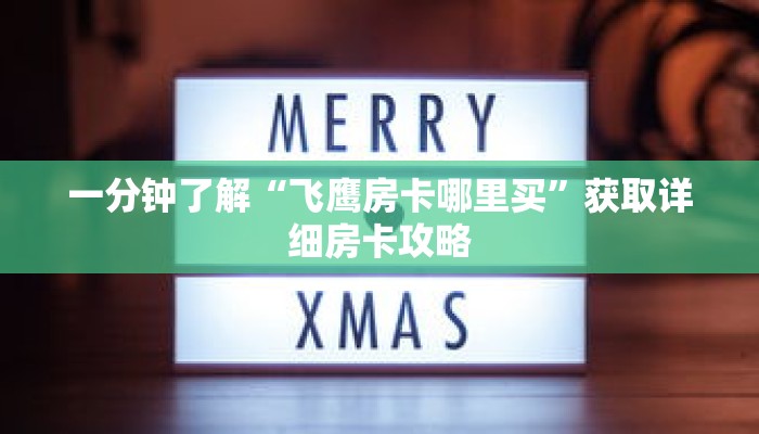 一分钟了解“飞鹰房卡哪里买”获取详细房卡攻略