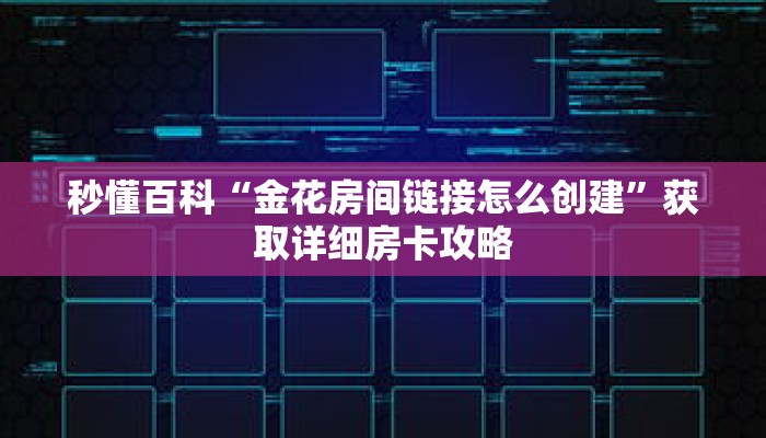 秒懂百科“金花房间链接怎么创建”获取详细房卡攻略