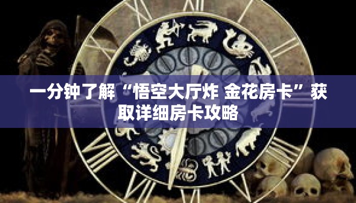 一分钟了解“悟空大厅炸 金花房卡”获取详细房卡攻略