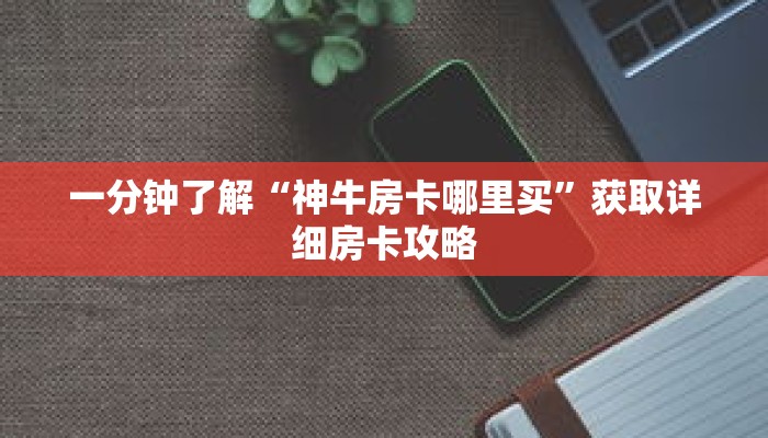 一分钟了解“神牛房卡哪里买”获取详细房卡攻略 一分钟了解“神牛房卡哪里买”获取详细房卡攻略