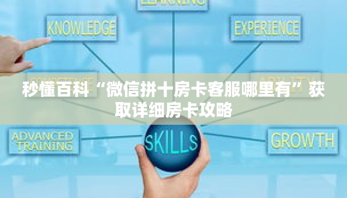 秒懂百科“微信拼十房卡客服哪里有”获取详细房卡攻略