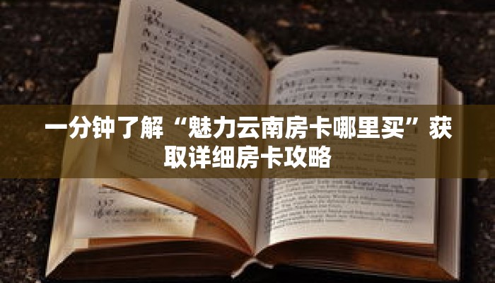 一分钟了解“魅力云南房卡哪里买”获取详细房卡攻略 一分钟了解“魅力云南房卡哪里买”获取详细房卡攻略