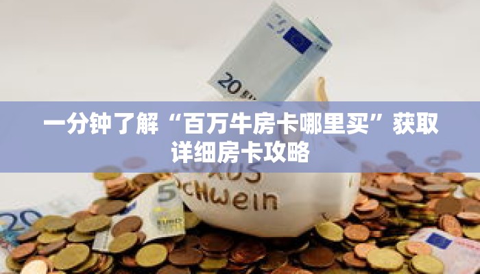 一分钟了解“百万牛房卡哪里买”获取详细房卡攻略