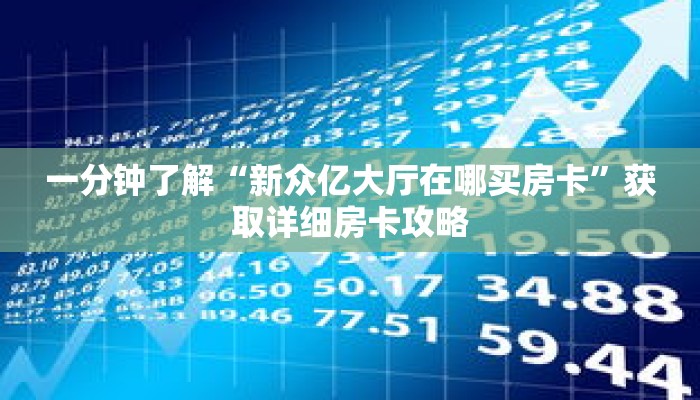 一分钟了解“新众亿大厅在哪买房卡”获取详细房卡攻略
