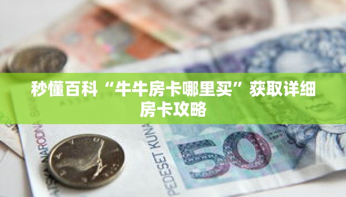 秒懂百科“牛牛房卡哪里买”获取详细房卡攻略