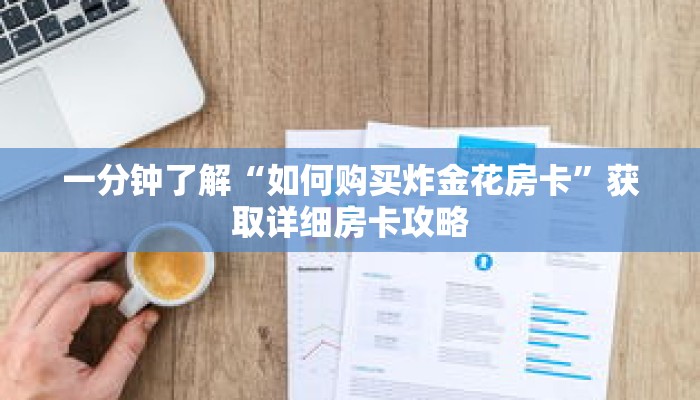 一分钟了解“如何购买炸金花房卡”获取详细房卡攻略