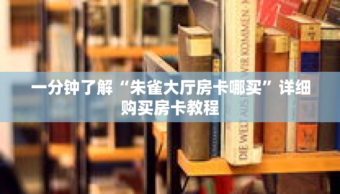 一分钟了解“朱雀大厅房卡哪买”详细购买房卡教程