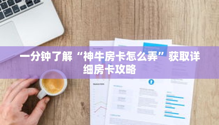 一分钟了解“神牛房卡怎么弄”获取详细房卡攻略