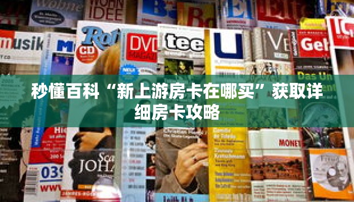 秒懂百科“新上游房卡在哪买”获取详细房卡攻略