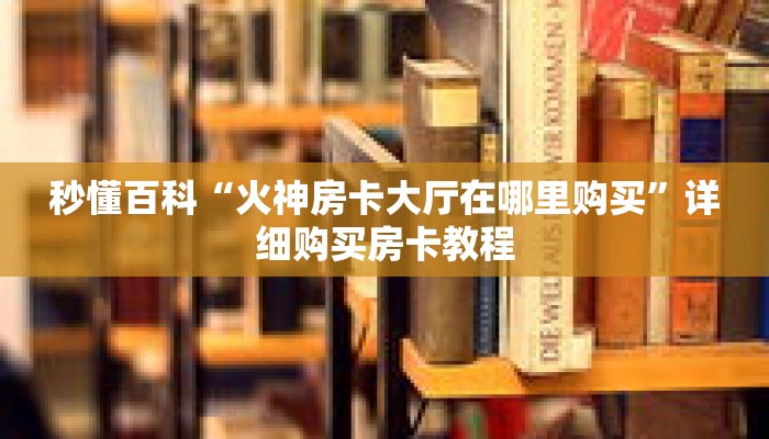 秒懂百科“火神房卡大厅在哪里购买”详细购买房卡教程