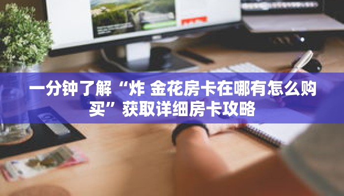 一分钟了解“炸 金花房卡在哪有怎么购买”获取详细房卡攻略
