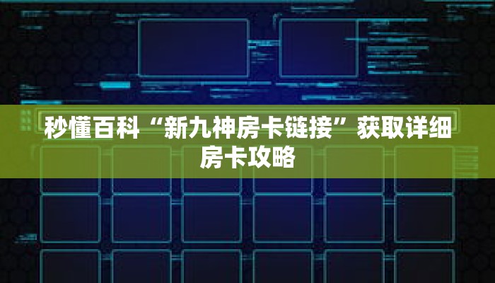 秒懂百科“新九神房卡链接”获取详细房卡攻略