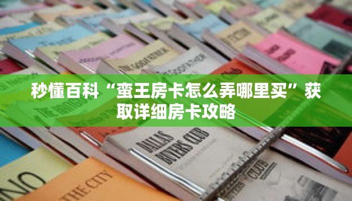 秒懂百科“蛮王房卡怎么弄哪里买”获取详细房卡攻略