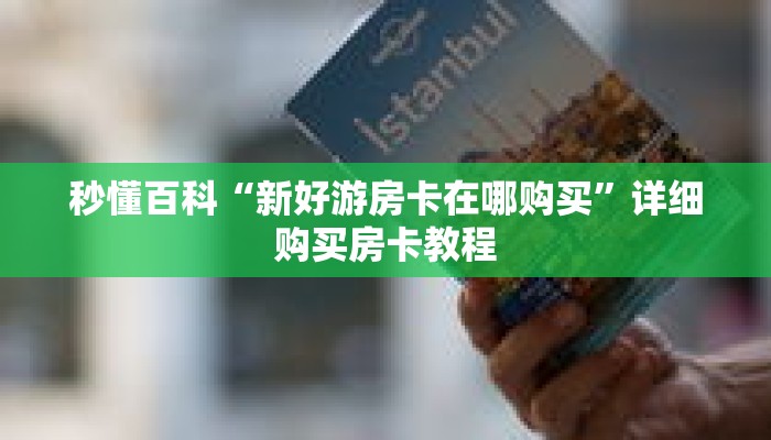 秒懂百科“新好游房卡在哪购买”详细购买房卡教程