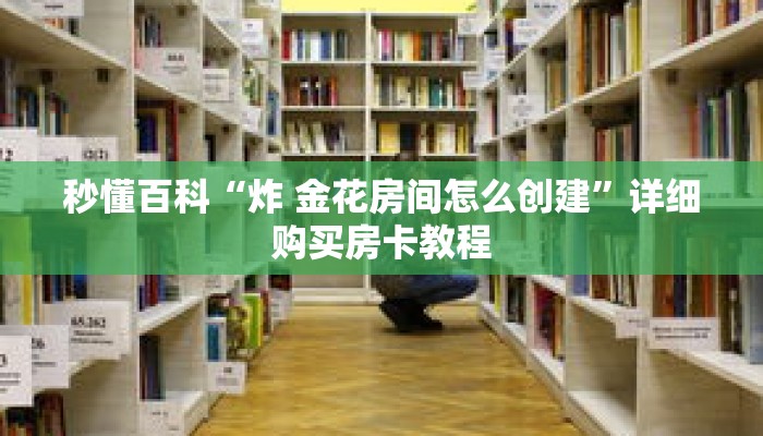 秒懂百科“炸 金花房间怎么创建”详细购买房卡教程
