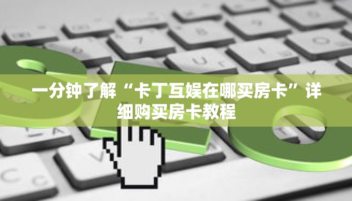 一分钟了解“卡丁互娱在哪买房卡”详细购买房卡教程