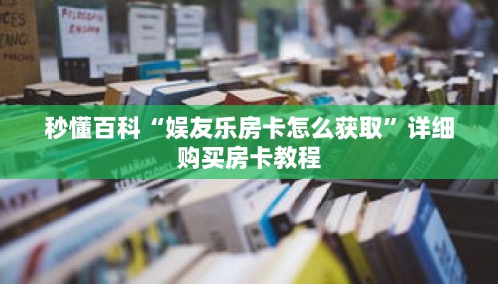 秒懂百科“娱友乐房卡怎么获取”详细购买房卡教程