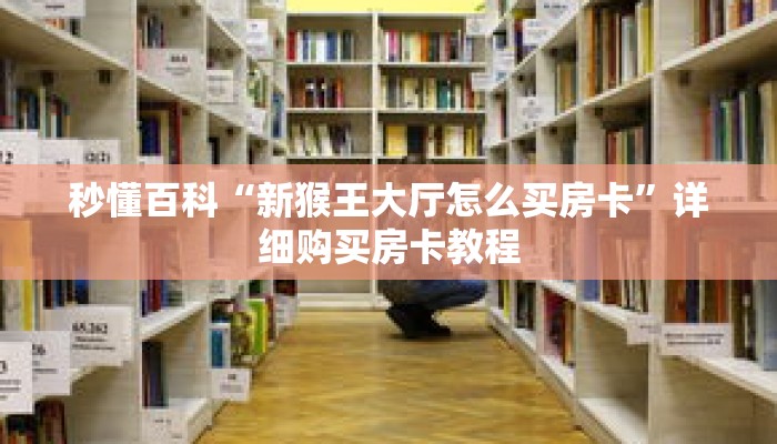 秒懂百科“新猴王大厅怎么买房卡”详细购买房卡教程