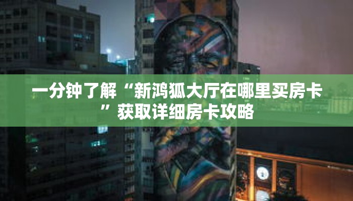 一分钟了解“新鸿狐大厅在哪里买房卡”获取详细房卡攻略