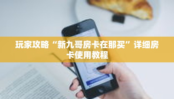 玩家攻略“新九哥房卡在那买”详细房卡使用教程